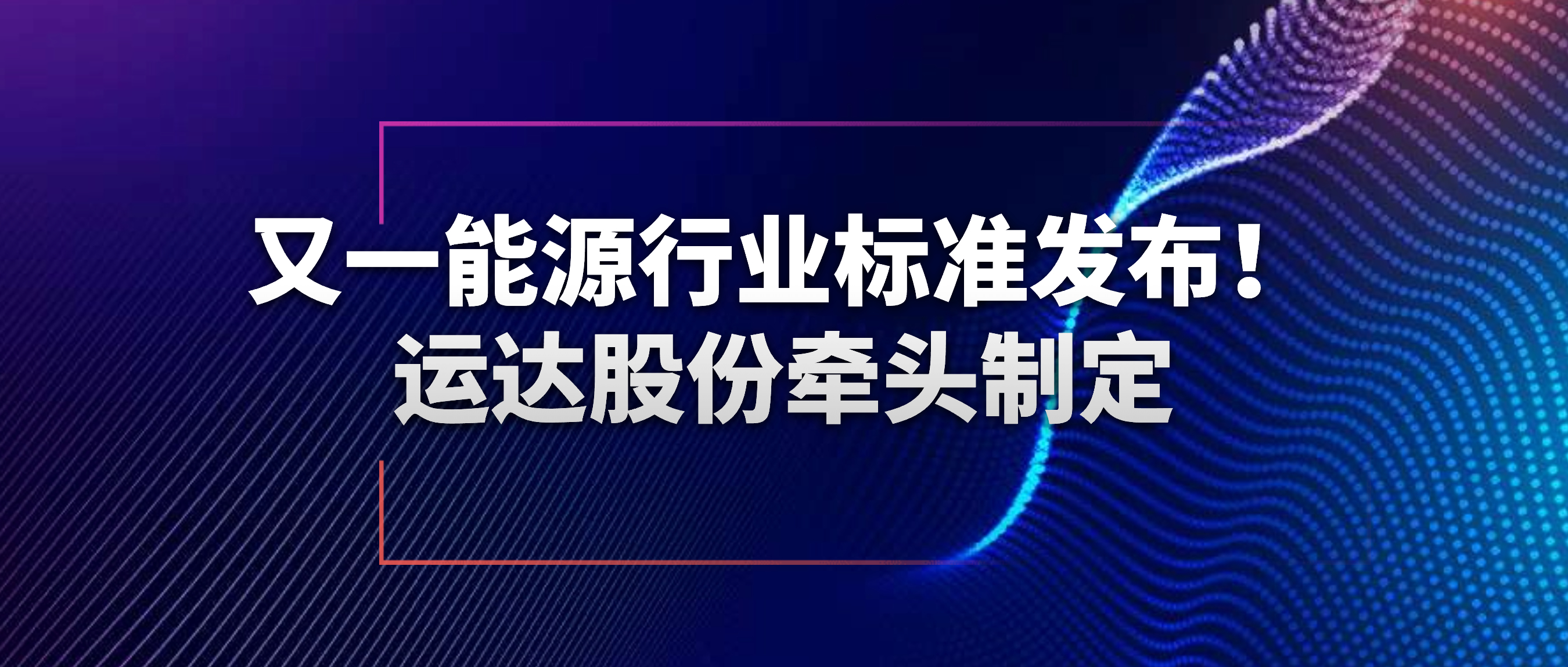 又一能源行业标准发布！运达股份牵头制定